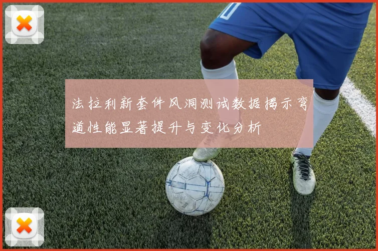法拉利新套件风洞测试数据揭示弯道性能显著提升与变化分析